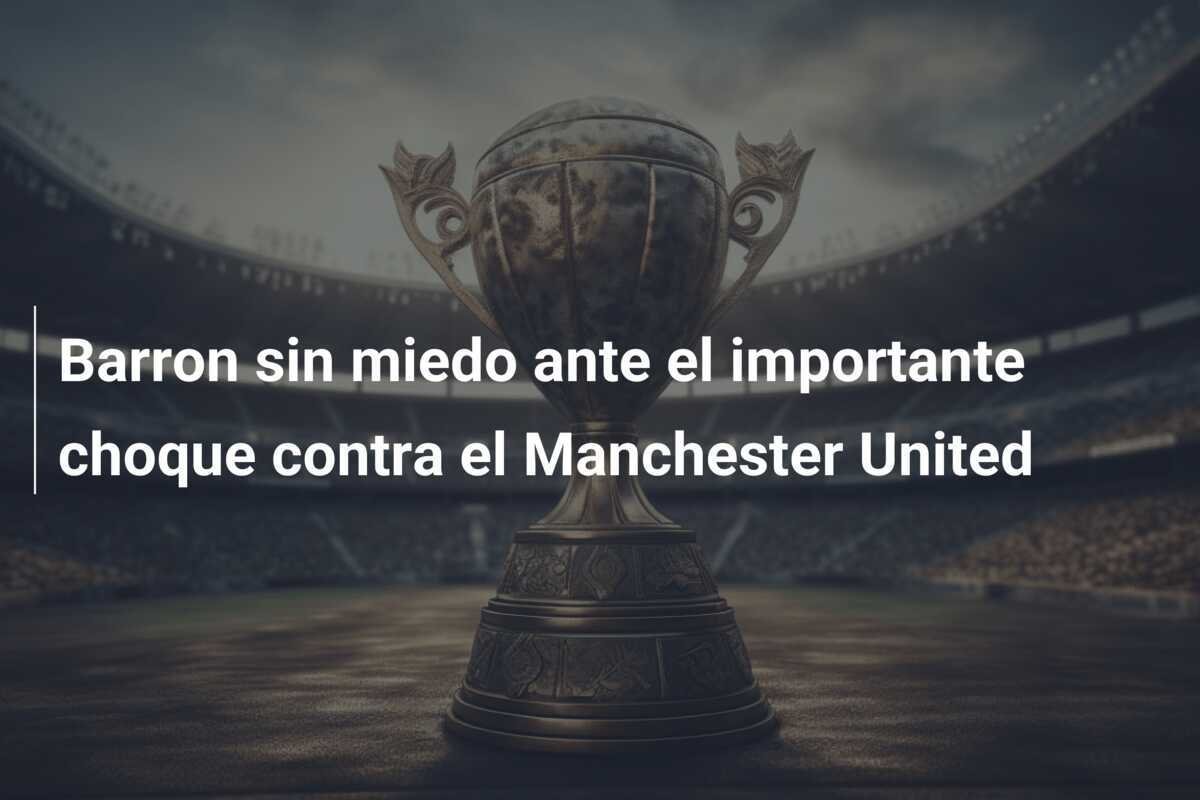 Barron sin miedo ante el importante choque contra el Manchester United