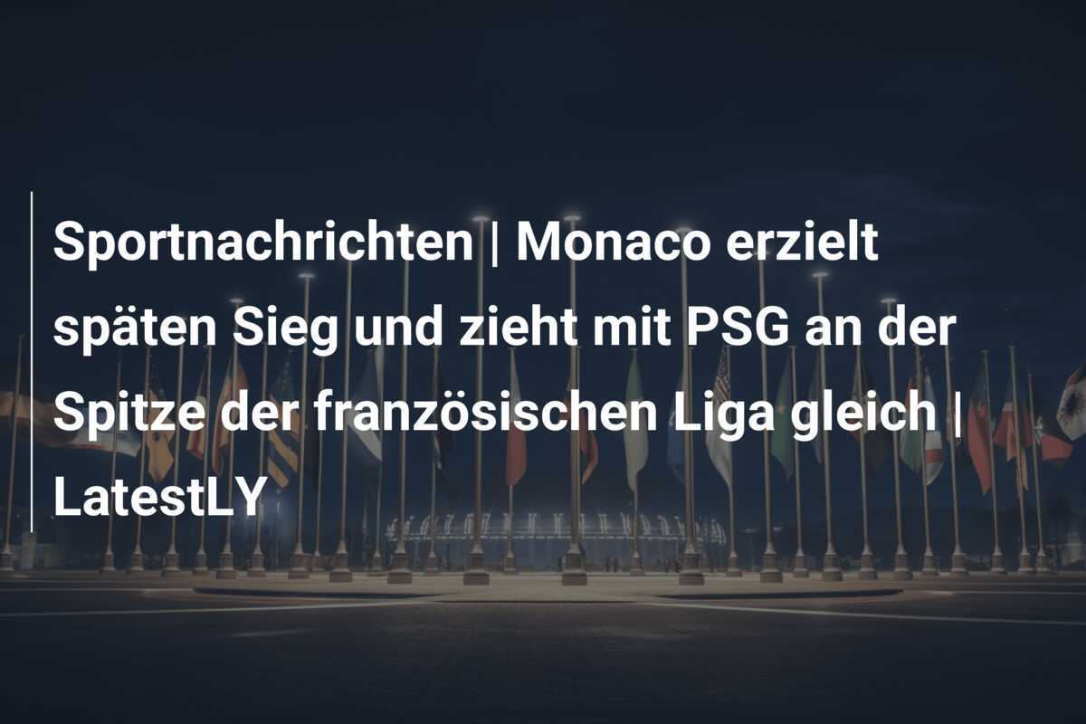 Sportnachrichten | Monaco erzielt späten Sieg und zieht mit PSG an der Spitze der französischen Liga gleich | LatestLY
