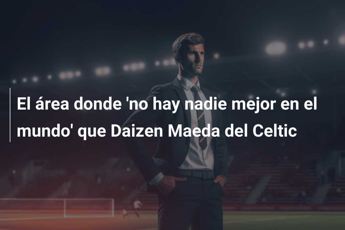 El área donde 'no hay nadie mejor en el mundo' que Daizen Maeda del Celtic