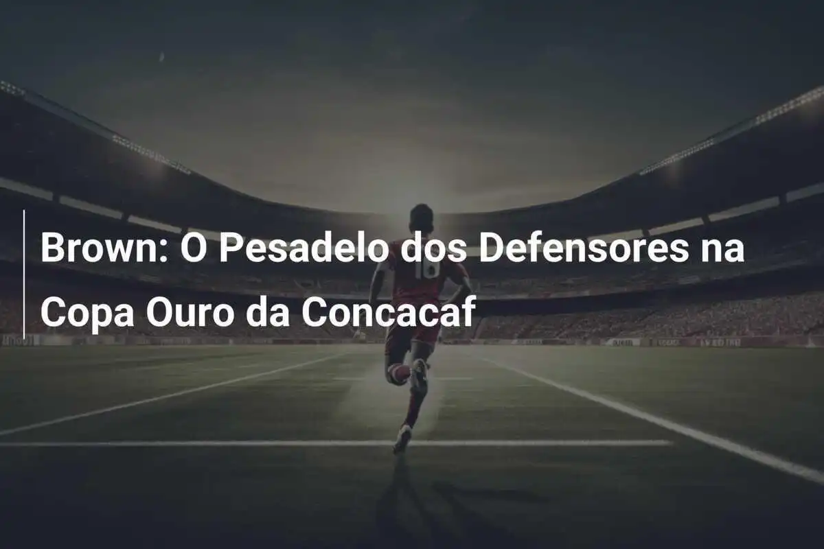 Brown: O Pesadelo dos Defensores na Copa Ouro da Concacaf