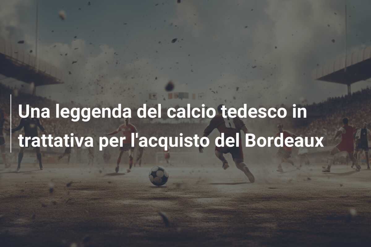 Una leggenda del calcio tedesco in trattativa per l'acquisto del Bordeaux