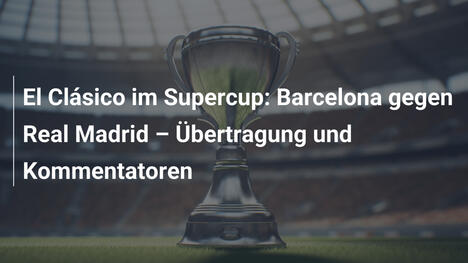 El Clásico im Supercup: Barcelona gegen Real Madrid – Übertragung und Kommentatoren