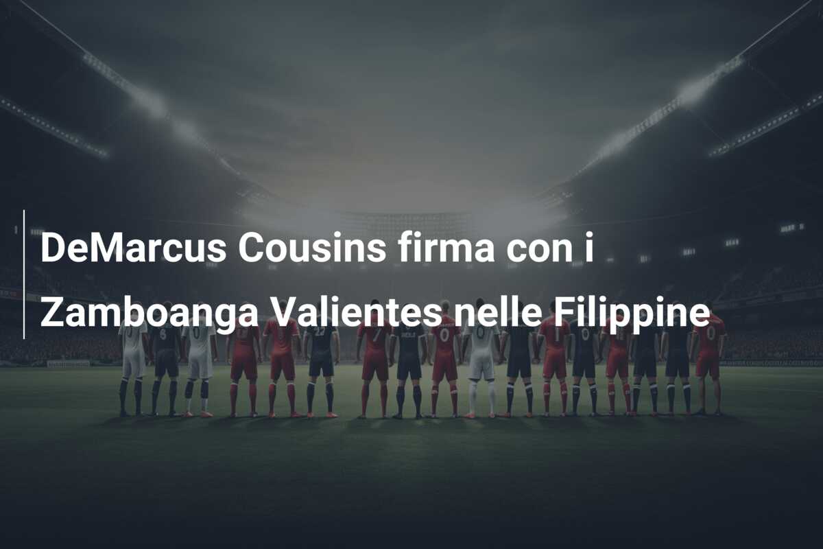 DeMarcus Cousins firma con i Zamboanga Valientes nelle Filippine