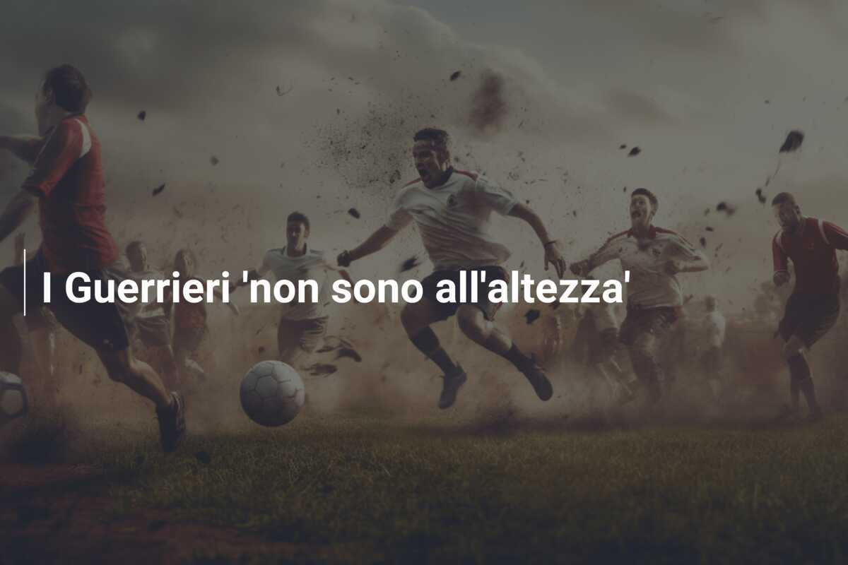 I Guerrieri 'non sono all'altezza'