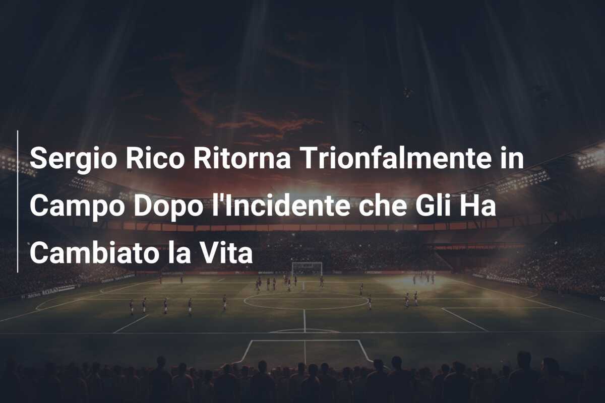 Sergio Rico Ritorna Trionfalmente in Campo Dopo l'Incidente che Gli Ha Cambiato la Vita