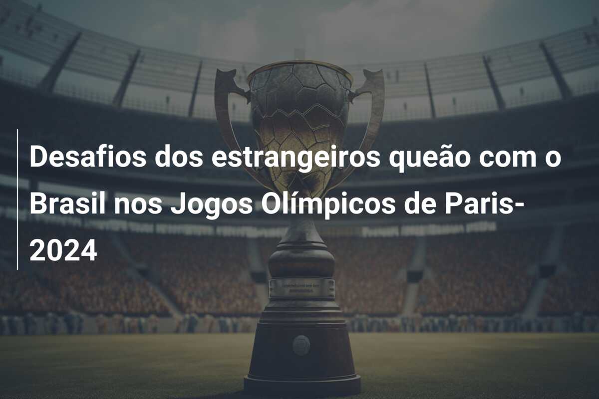 Desafios dos estrangeiros queão com o Brasil nos Jogos Olímpicos de Paris-2024