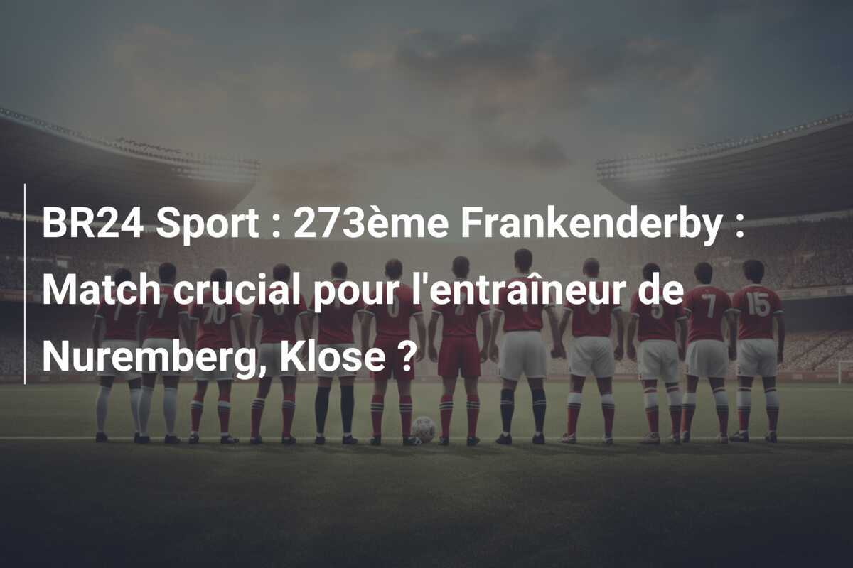 BR24 Sport : 273ème Frankenderby : Match crucial pour l'entraîneur de Nuremberg, Klose ?