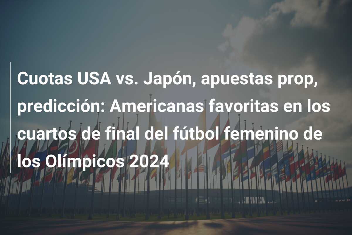 Cuotas USA vs. Japón, apuestas prop, predicción: Americanas favoritas en los cuartos de final del fútbol femenino de los Olímpicos 2024