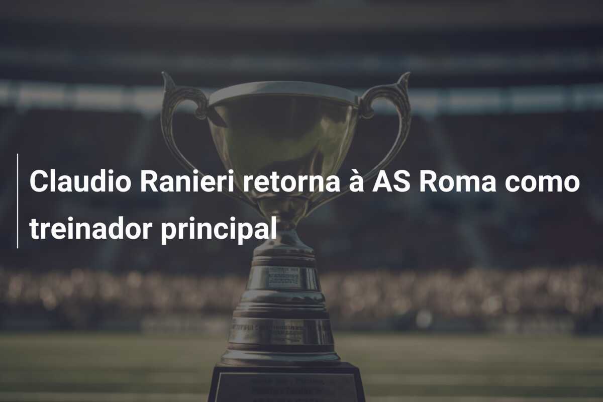 Claudio Ranieri retorna à AS Roma como treinador principal