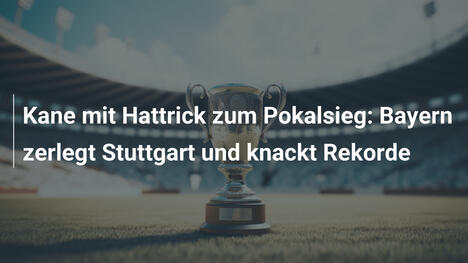 Kane mit Hattrick zum Pokalsieg: Bayern zerlegt Stuttgart und knackt Rekorde