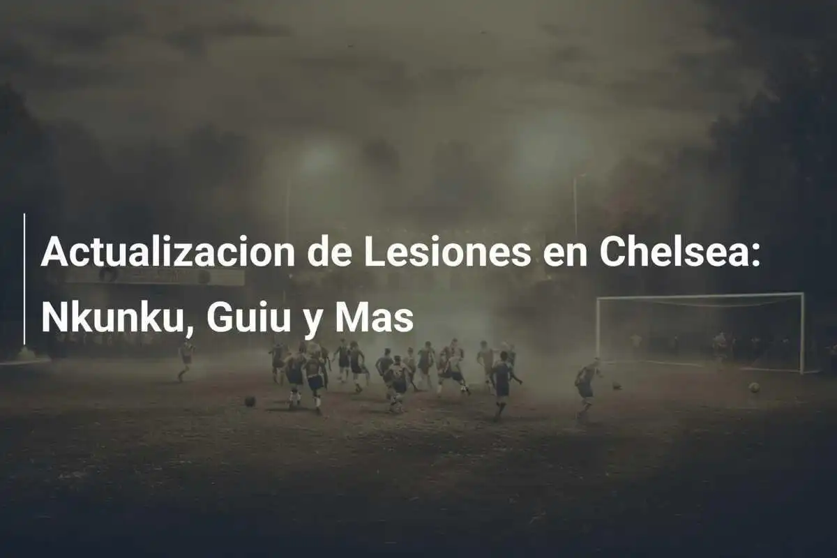 Actualizacion de Lesiones en Chelsea: Nkunku, Guiu y Mas