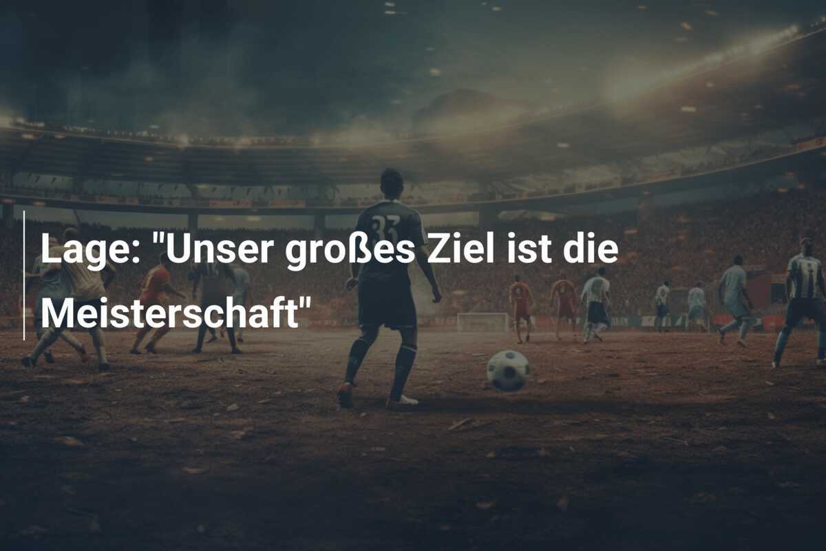 Lage: "Unser großes Ziel ist die Meisterschaft"