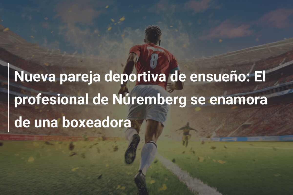 Nueva pareja deportiva de ensueño: El profesional de Núremberg se enamora de una boxeadora