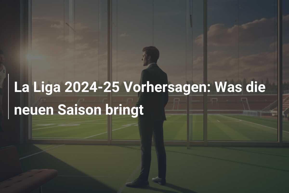 La Liga 2024-25 Vorhersagen: Was die neuen Saison bringt