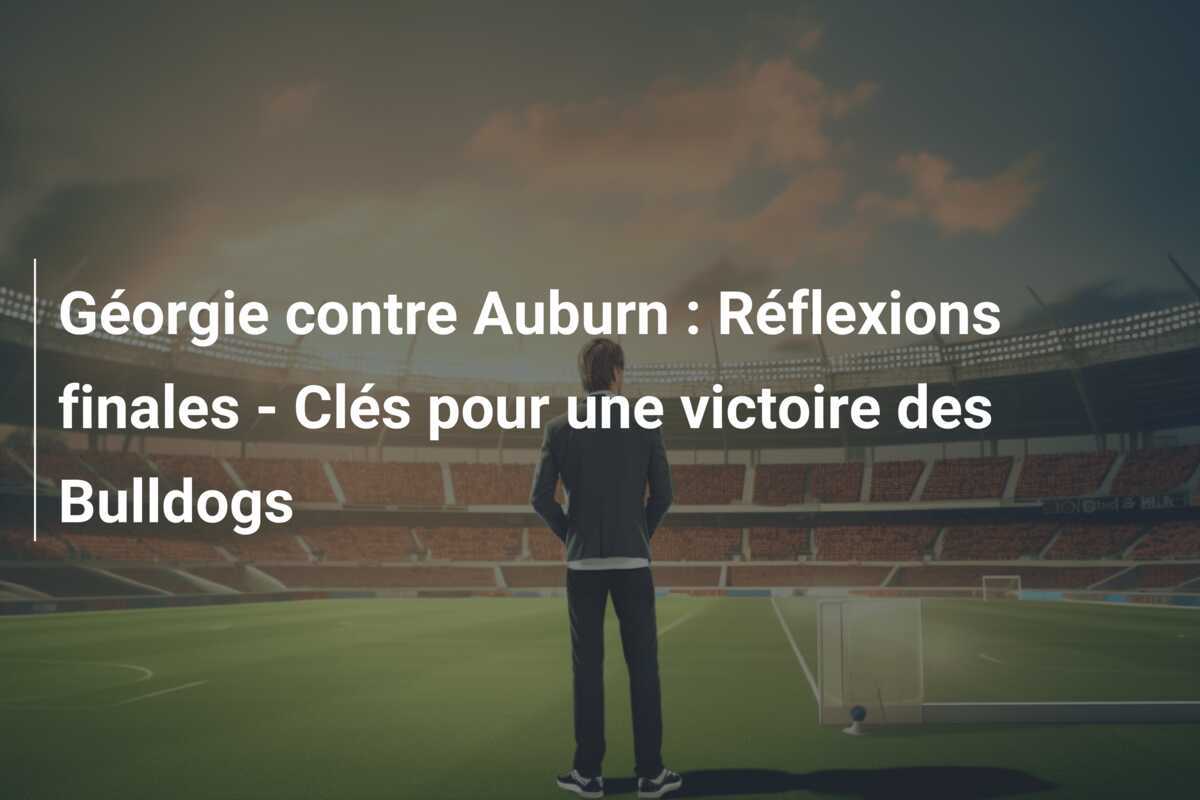 Géorgie contre Auburn : Réflexions finales - Clés pour une victoire des Bulldogs