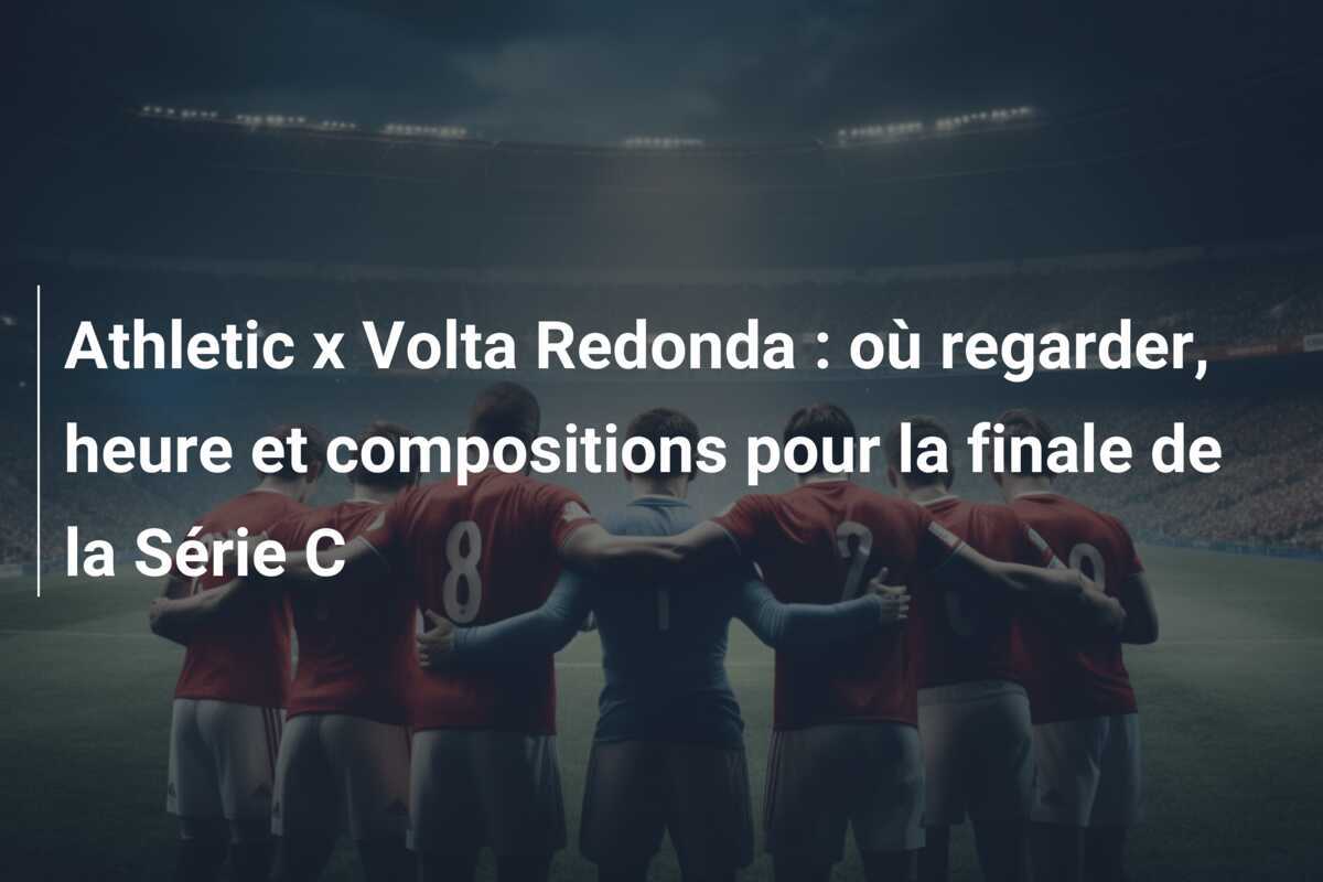 Athletic x Volta Redonda : où regarder, heure et compositions pour la finale de la Série C