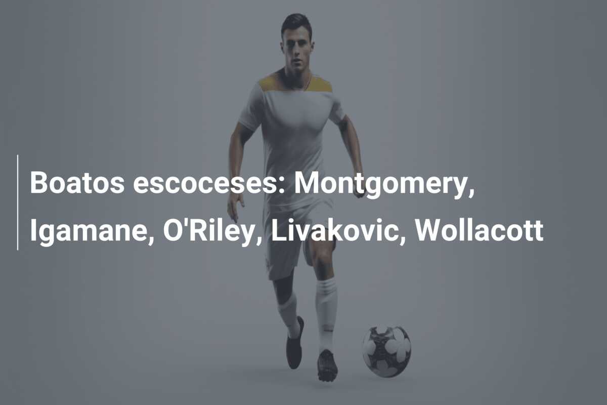 Boatos escoceses: Montgomery, Igamane, O’Riley, Livakovic, Wollacott