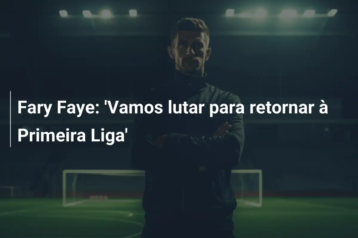Fary Faye: 'Vamos lutar para retornar à Primeira Liga'