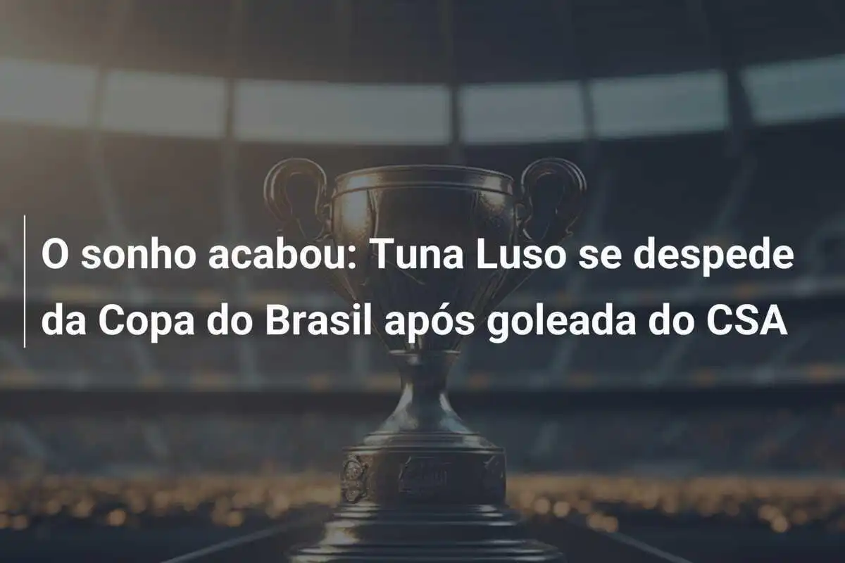 O sonho acabou: Tuna Luso se despede da Copa do Brasil após goleada do CSA