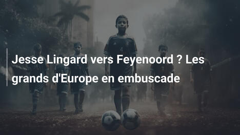 Jesse Lingard vers Feyenoord ? Les grands d'Europe en embuscade