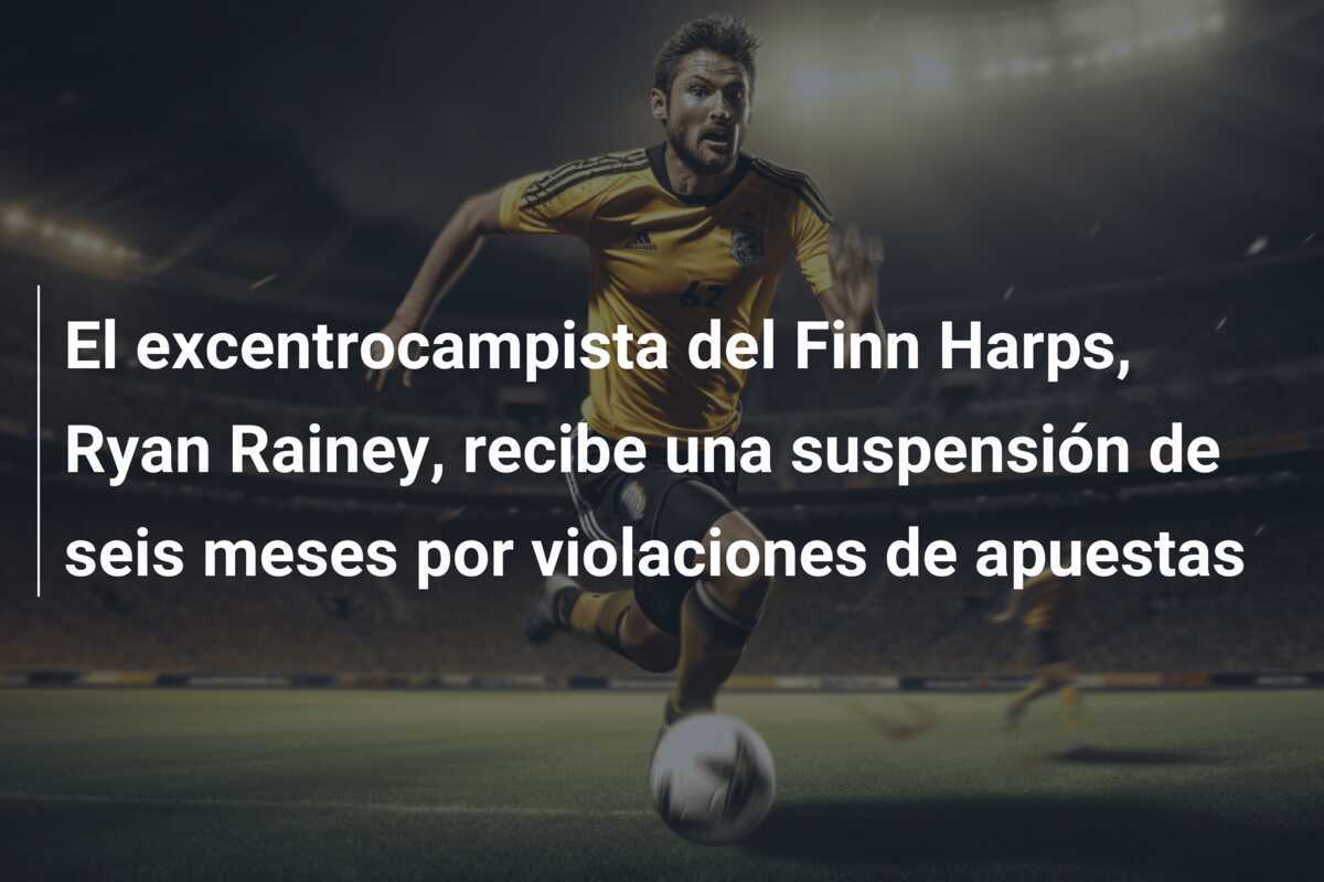 El excentrocampista del Finn Harps, Ryan Rainey, recibe una suspensión de seis meses por violaciones de apuestas