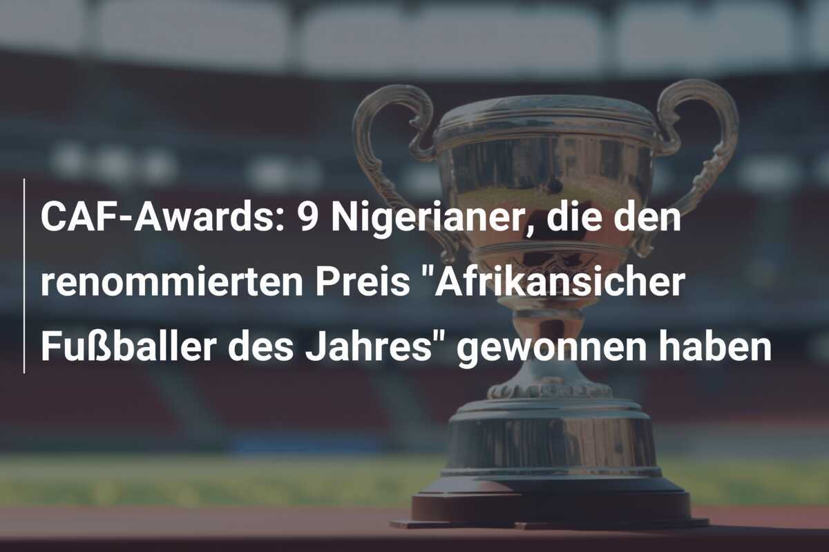 CAF-Awards: 9 Nigerianer, die den renommierten Preis "Afrikansicher Fußballer des Jahres" gewonnen haben
