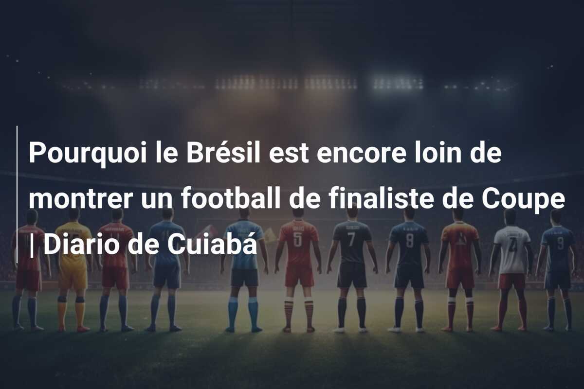 Pourquoi le Brésil est encore loin de montrer un football de finaliste de Coupe | Diario de Cuiabá