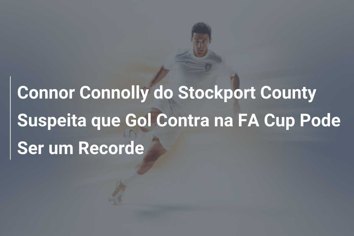 Connor Connolly do Stockport County Suspeita que Gol Contra na FA Cup Pode Ser um Recorde