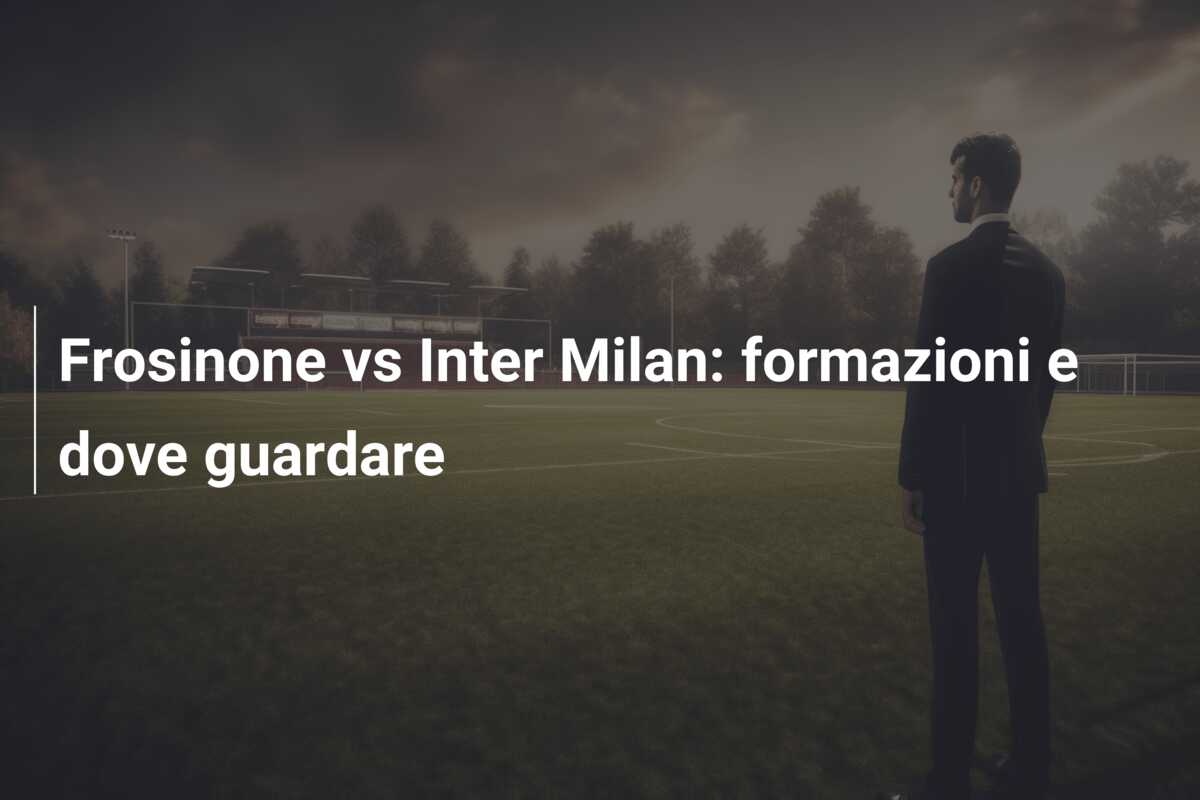 Frosinone vs Inter Milan: formazioni e dove guardare