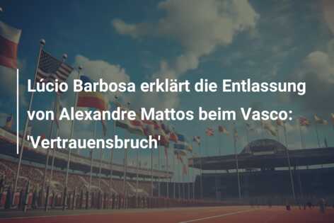 Lúcio Barbosa erklärt die Entlassung von Alexandre Mattos beim Vasco: ‘Vertrauensbruch’