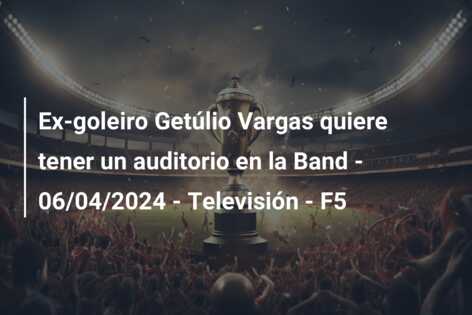 Ex-goleiro Getúlio Vargas quiere tener un auditorio en la Band – 06/04/2024 – Televisión – F5