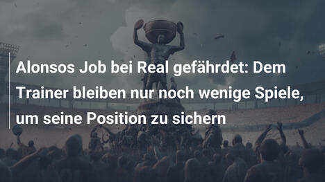 Alonsos Job bei Real gefährdet: Dem Trainer bleiben nur noch wenige Spiele, um seine Position zu sichern