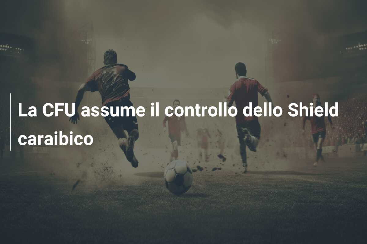 La CFU assume il controllo dello Shield caraibico