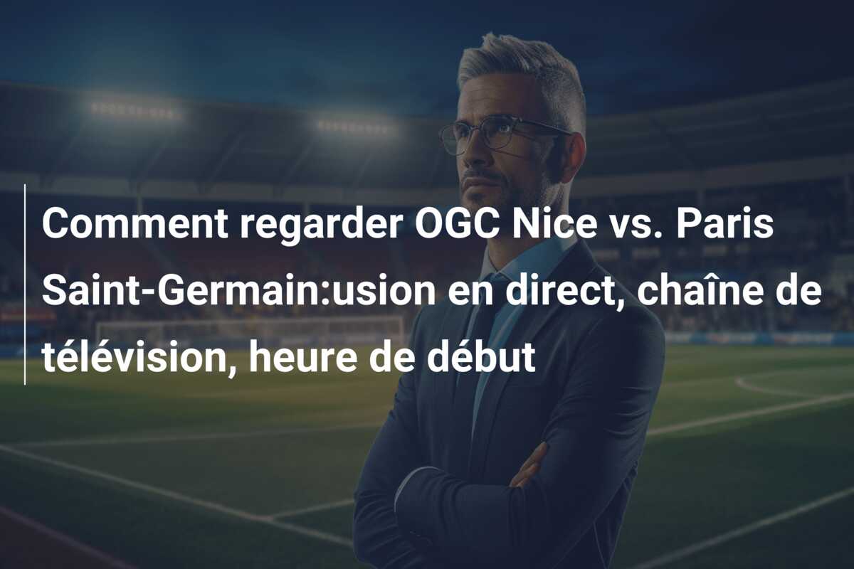 Comment regarder OGC Nice vs. Paris Saint-Germain:usion en direct, chaîne de télévision, heure de début