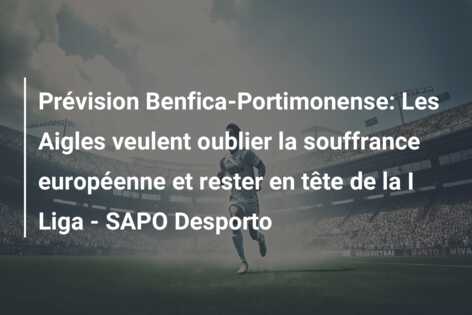 Prévision Benfica-Portimonense: Les Aigles veulent oublier la souffrance européenne et rester en tête de la I Liga – SAPO Desporto