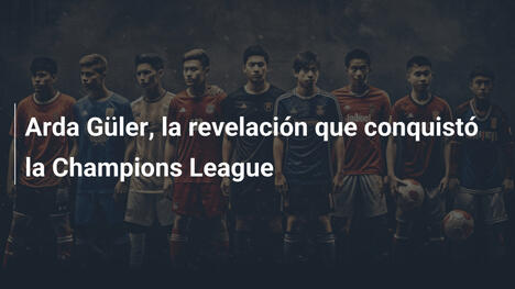 Arda Güler, la revelación que conquistó la Champions League