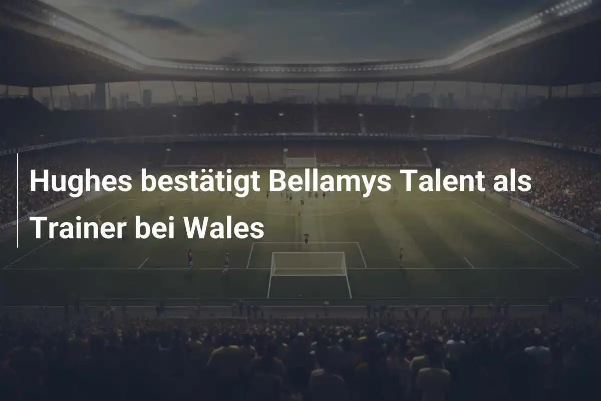 Hughes bestätigt Bellamys Talent als Trainer bei Wales