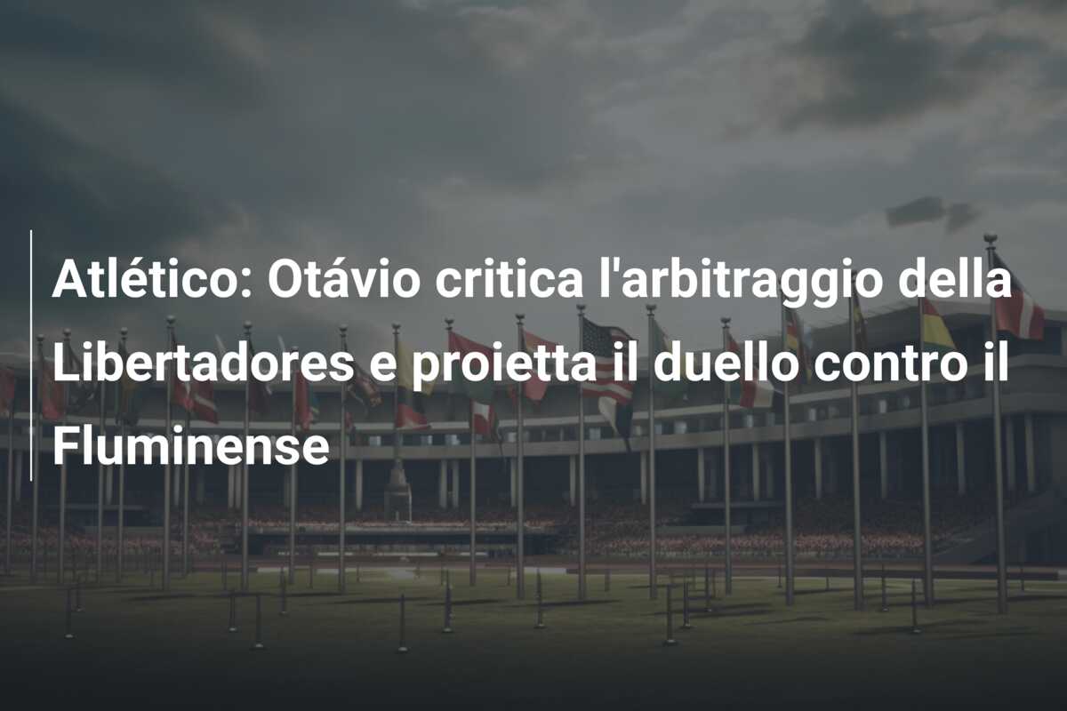 Atlético: Otávio critica l’arbitraggio della Libertadores e proietta il duello contro il Fluminense