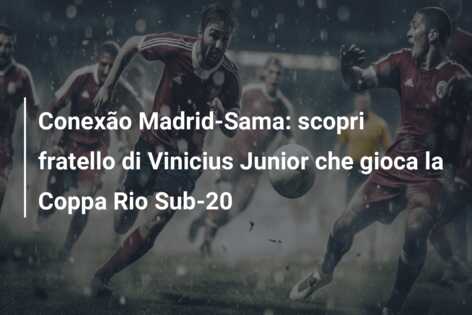 Conexão Madrid-Sama: scopri fratello di Vinicius Junior che gioca la Coppa Rio Sub-20