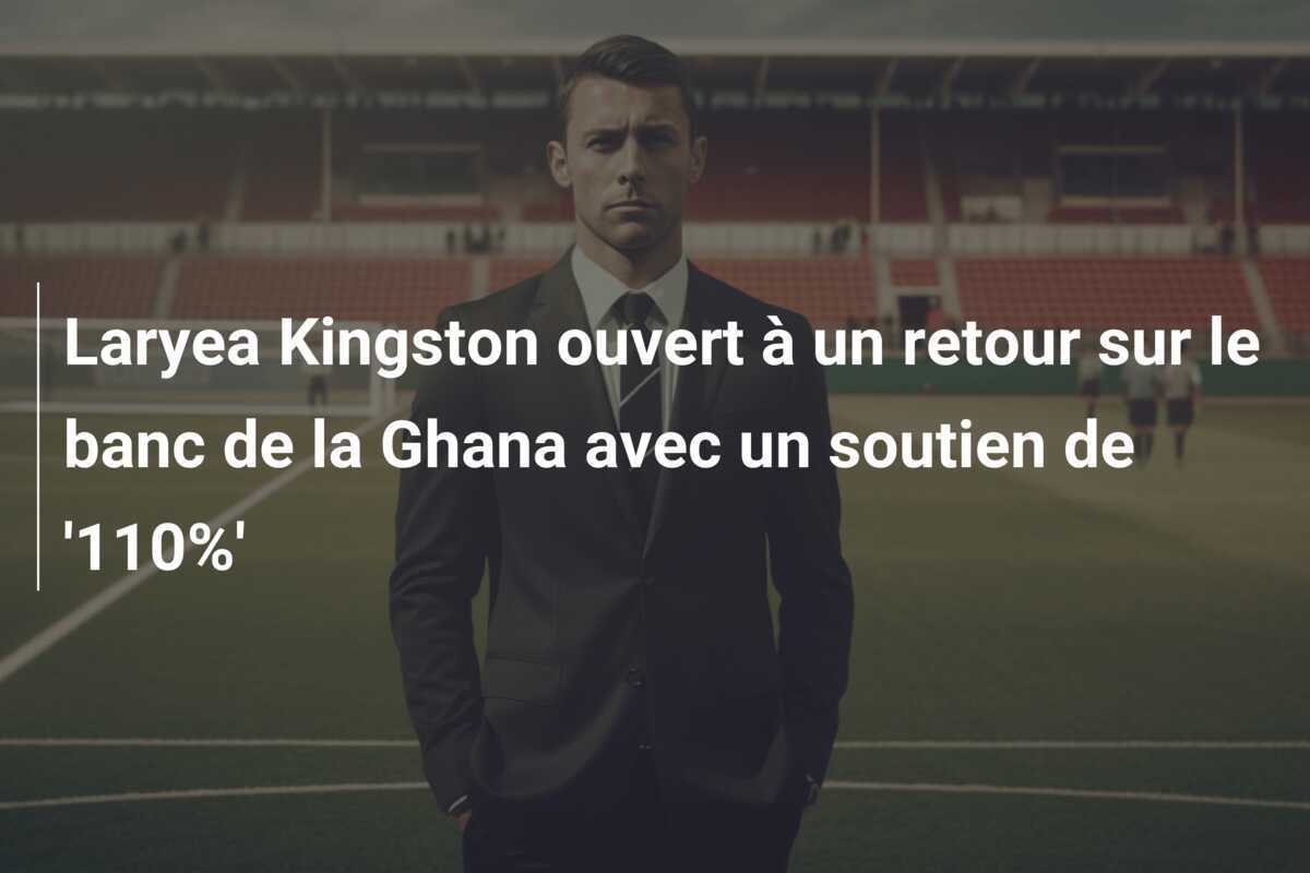 Laryea Kingston ouvert à un retour sur le banc de la Ghana avec un soutien de '110%'