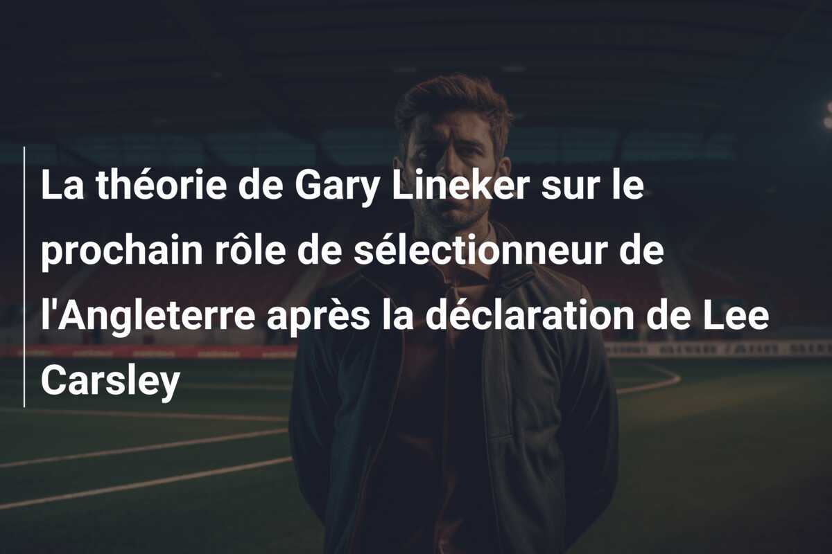 La théorie de Gary Lineker sur le prochain rôle de sélectionneur de l'Angleterre après la déclaration de Lee Carsley