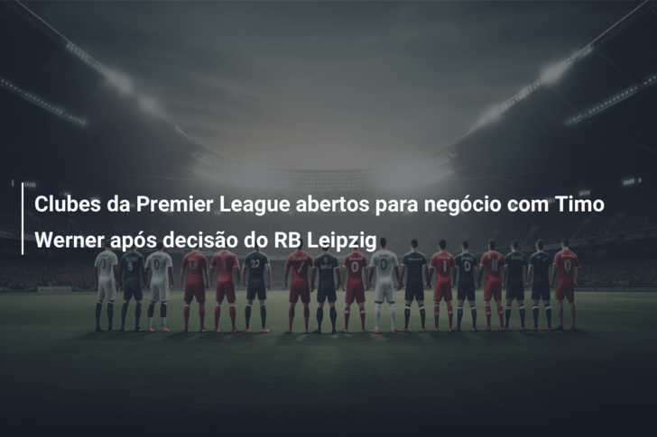 Clubes da Premier League abertos para negócio com Timo Werner após decisão do RB Leipzig