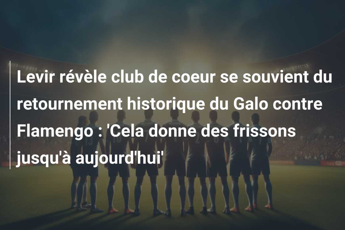 Levir révèle club de coeur se souvient du retournement historique du Galo contre Flamengo : ‘Cela donne des frissons jusqu’à aujourd’hui’