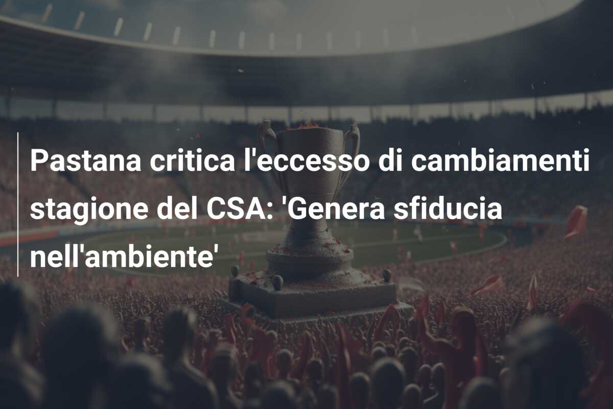 Pastana critica l’eccesso di cambiamenti stagione del CSA: ‘Genera sfiducia nell’ambiente’