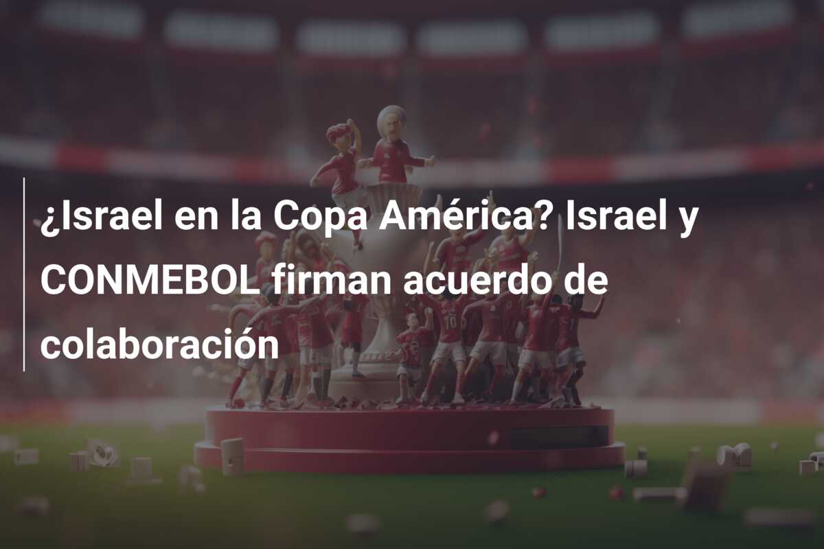 ¿Israel en la Copa América? Israel y CONMEBOL firman acuerdo de colaboración