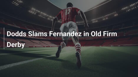 Dodds Attacca Fernandes nel Derby di Old Firm