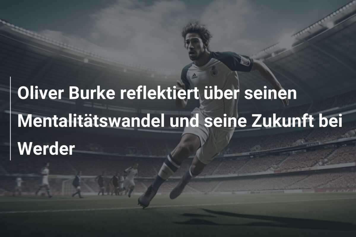 Oliver Burke reflektiert über seinen Mentalitätswandel und seine Zukunft bei Werder