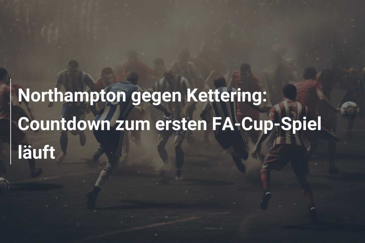 Northampton gegen Kettering: Countdown zum ersten FA-Cup-Spiel läuft