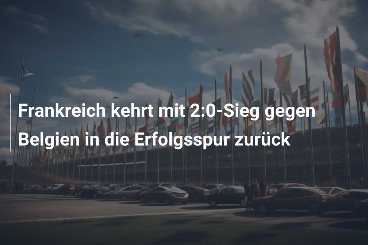 Frankreich kehrt mit 2:0-Sieg gegen Belgien in die Erfolgsspur zurück