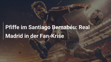 Pfiffe im Santiago Bernabéu: Real Madrid in der Fan-Krise